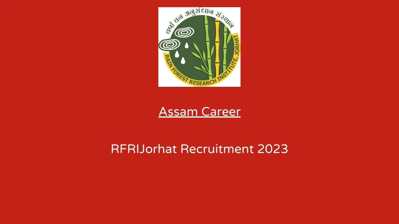 Assam Career:Rain Forest Research Institute (RFRI) Jorhat Recruitment 2023