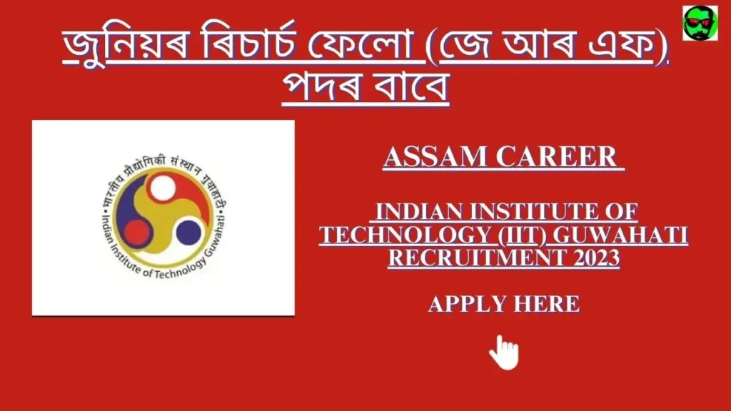 Assam Career Indian Institute of Technology (IIT) Guwahati Recruitment 2023:জুনিয়ৰ ৰিচাৰ্চ ফেলো (জে আৰ এফ) পদৰ বাবে