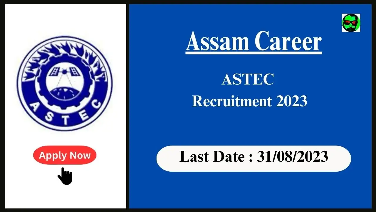 Assam Career : ASTEC Recruitment 2023,Check Posts, Age, Qualification, Salary and How to Apply